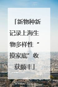 新物种新记录上海生物多样性“摸家底”收获颇丰