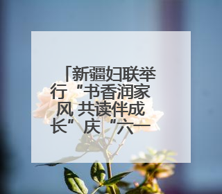 新疆妇联举行“书香润家风 共读伴成长”庆“六一”亲子阅读活动