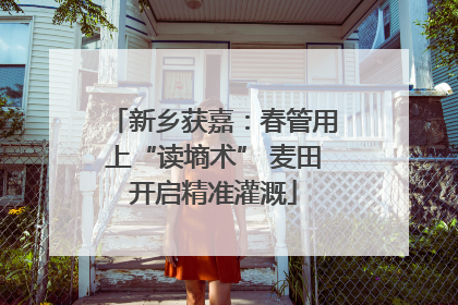 新乡获嘉：春管用上“读墒术” 麦田开启精准灌溉