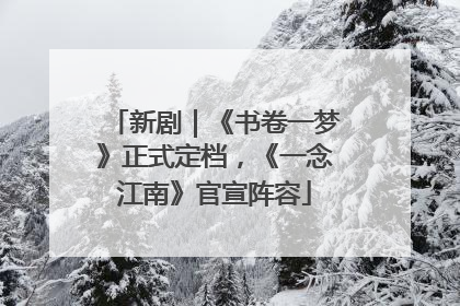 新剧｜《书卷一梦》正式定档，《一念江南》官宣阵容