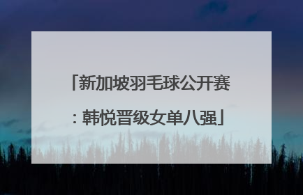 新加坡羽毛球公开赛：韩悦晋级女单八强