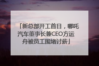 新总部开工首日，哪吒汽车董事长兼CEO方运舟被员工围堵讨薪