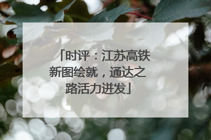 时评：江苏高铁新图绘就，通达之路活力迸发