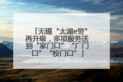 无锡“太湖e警”再升级，多项服务送到“家门口”“厂门口”“校门口”
