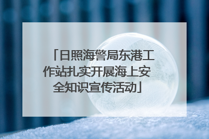 日照海警局东港工作站扎实开展海上安全知识宣传活动
