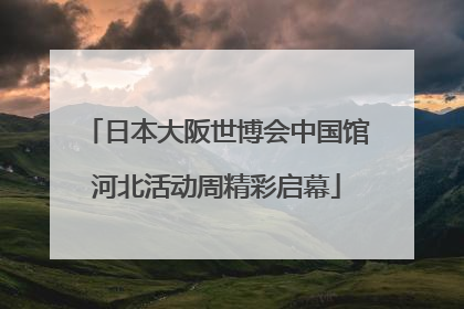 日本大阪世博会中国馆河北活动周精彩启幕