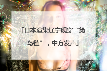 日本渲染辽宁舰穿“第二岛链”，中方发声