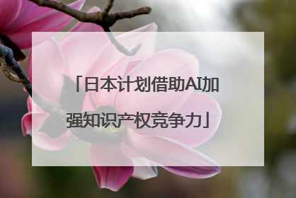 日本计划借助AI加强知识产权竞争力