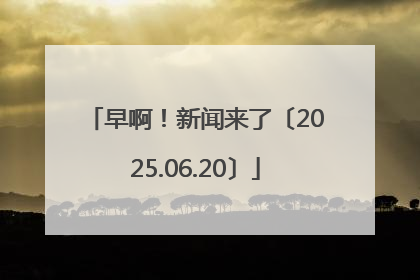 早啊！新闻来了〔2025.06.20〕
