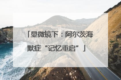 显微镜下：阿尔茨海默症“记忆重启”