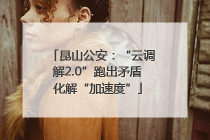 昆山公安：“云调解2.0”跑出矛盾化解“加速度”