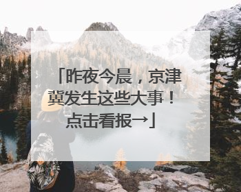 昨夜今晨，京津冀发生这些大事！点击看报→