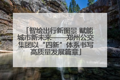 智绘出行新图景 赋能城市新未来——郑州公交集团以“四新”体系书写高质量发展篇章