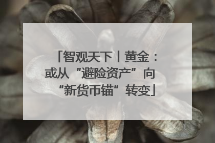 智观天下丨黄金：或从“避险资产”向“新货币锚”转变