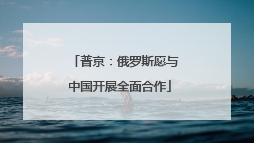 普京：俄罗斯愿与中国开展全面合作