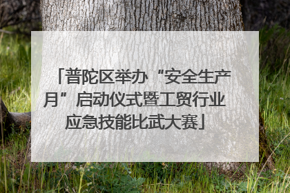 普陀区举办“安全生产月”启动仪式暨工贸行业应急技能比武大赛