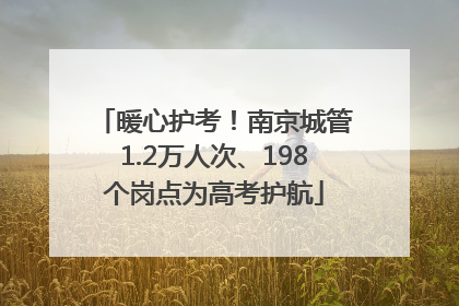 暖心护考！南京城管1.2万人次、198个岗点为高考护航