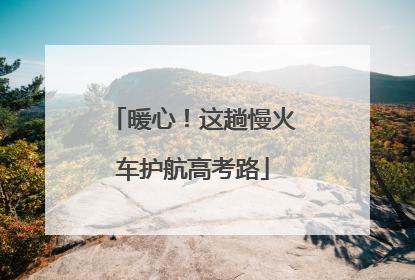 暖心！这趟慢火车护航高考路