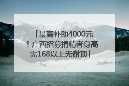 最高补助4000元！广西招募捐精者身高需168以上无谢顶