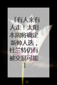 有人来有人走！太阳本周将确定新帅人选，杜兰特仍有被交易可能