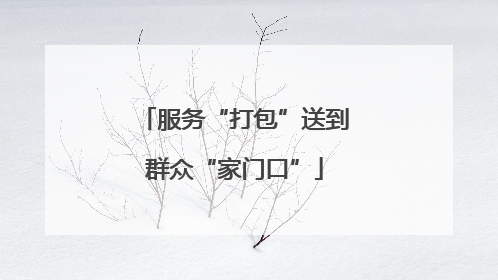 服务“打包”送到群众“家门口”