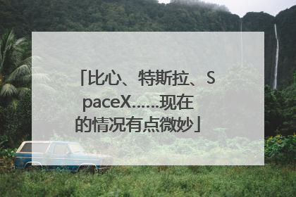 比心、特斯拉、SpaceX……现在的情况有点微妙