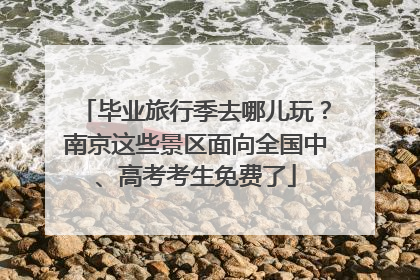 毕业旅行季去哪儿玩？南京这些景区面向全国中、高考考生免费了