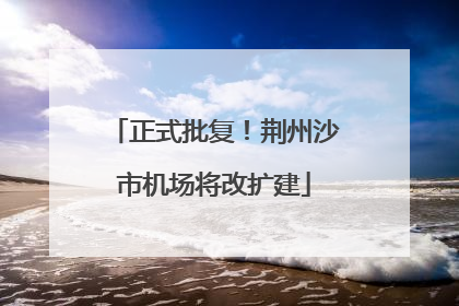 正式批复！荆州沙市机场将改扩建