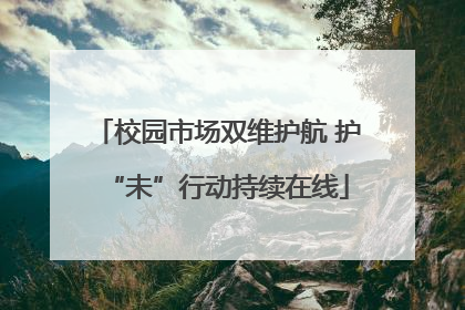 校园市场双维护航 护“未”行动持续在线