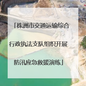 株洲市交通运输综合行政执法支队组织开展防汛应急救援演练