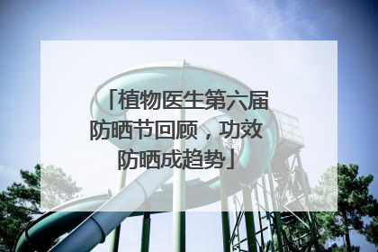 植物医生第六届防晒节回顾，功效防晒成趋势