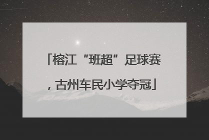 榕江“班超”足球赛，古州车民小学夺冠