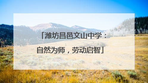 潍坊昌邑文山中学：自然为师，劳动启智