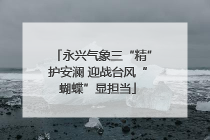 永兴气象三“精”护安澜 迎战台风“蝴蝶”显担当