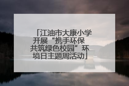 江油市大康小学开展“携手环保 共筑绿色校园”环境日主题周活动