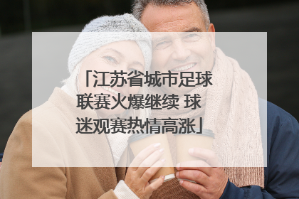 江苏省城市足球联赛火爆继续 球迷观赛热情高涨
