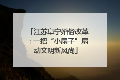 江苏阜宁婚俗改革：一把“小扇子”扇动文明新风尚