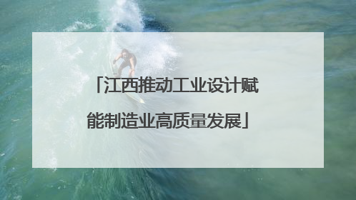 江西推动工业设计赋能制造业高质量发展