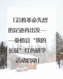 沿着革命先烈的足迹再出发——桑植县“我的长征”红色研学活动启动