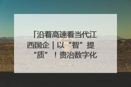 沿着高速看当代江西国企｜以“智”提“质”！贵冶数字化转型迈出新步伐