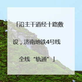 沿主干道经十路敷设，济南地铁4号线全线“轨通”