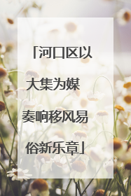 河口区以大集为媒 奏响移风易俗新乐章