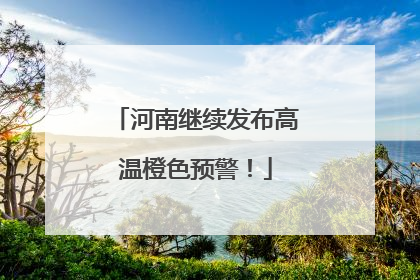 河南继续发布高温橙色预警！