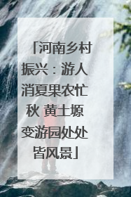 河南乡村振兴：游人消夏果农忙秋 黄土塬变游园处处皆风景