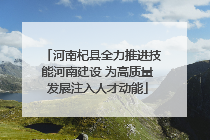 河南杞县全力推进技能河南建设 为高质量发展注入人才动能