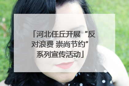河北任丘开展“反对浪费 崇尚节约”系列宣传活动