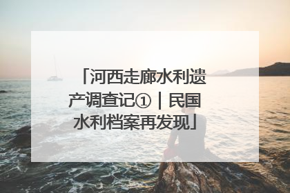 河西走廊水利遗产调查记①｜民国水利档案再发现