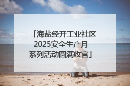 海盐经开工业社区2025安全生产月系列活动圆满收官