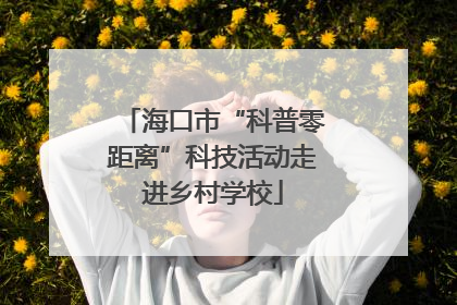 海口市“科普零距离”科技活动走进乡村学校