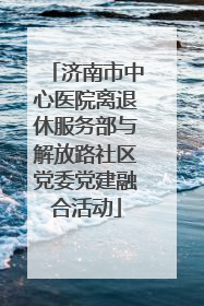 济南市中心医院离退休服务部与解放路社区党委党建融合活动